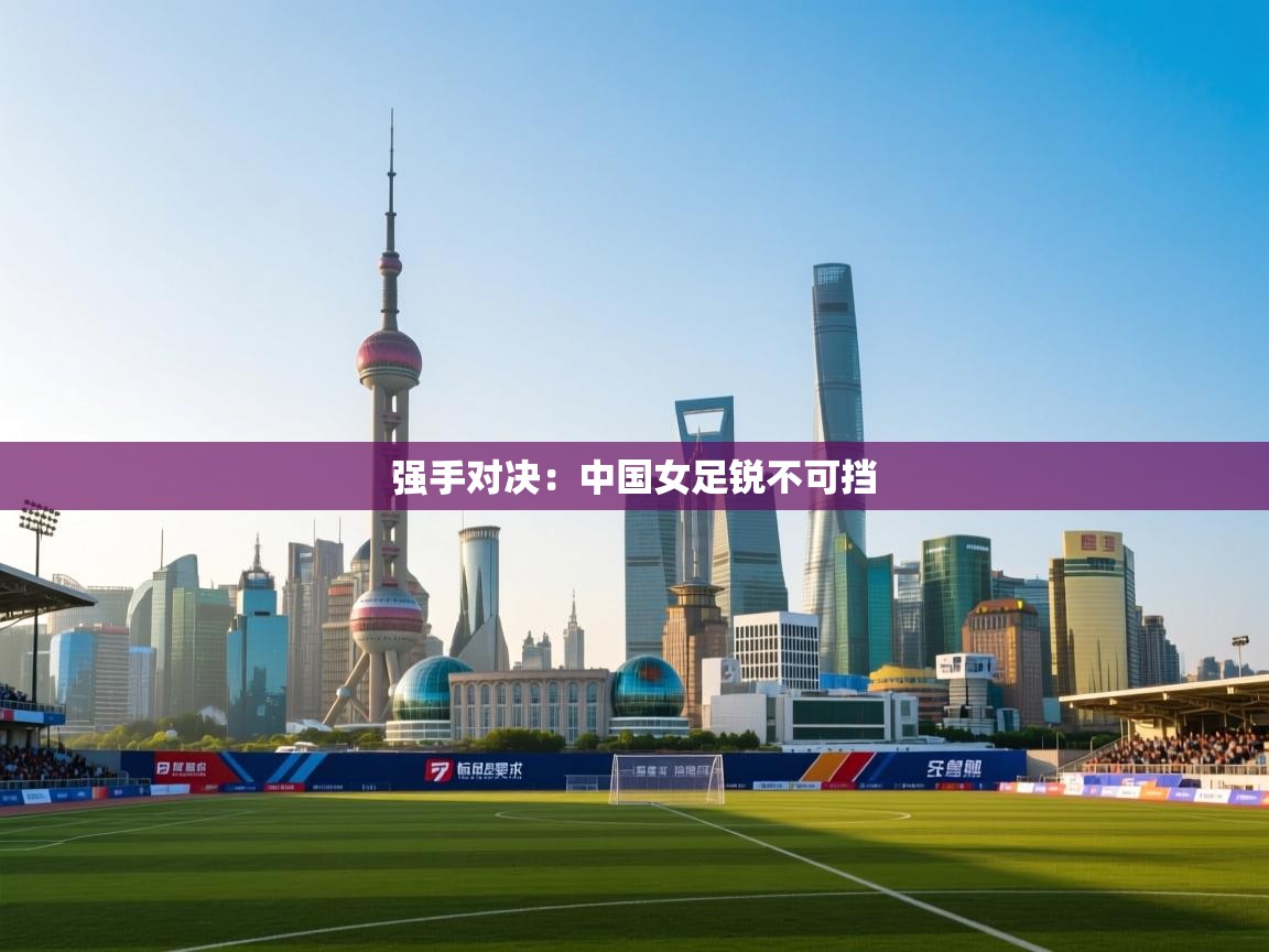 强手对决：中国女足锐不可挡