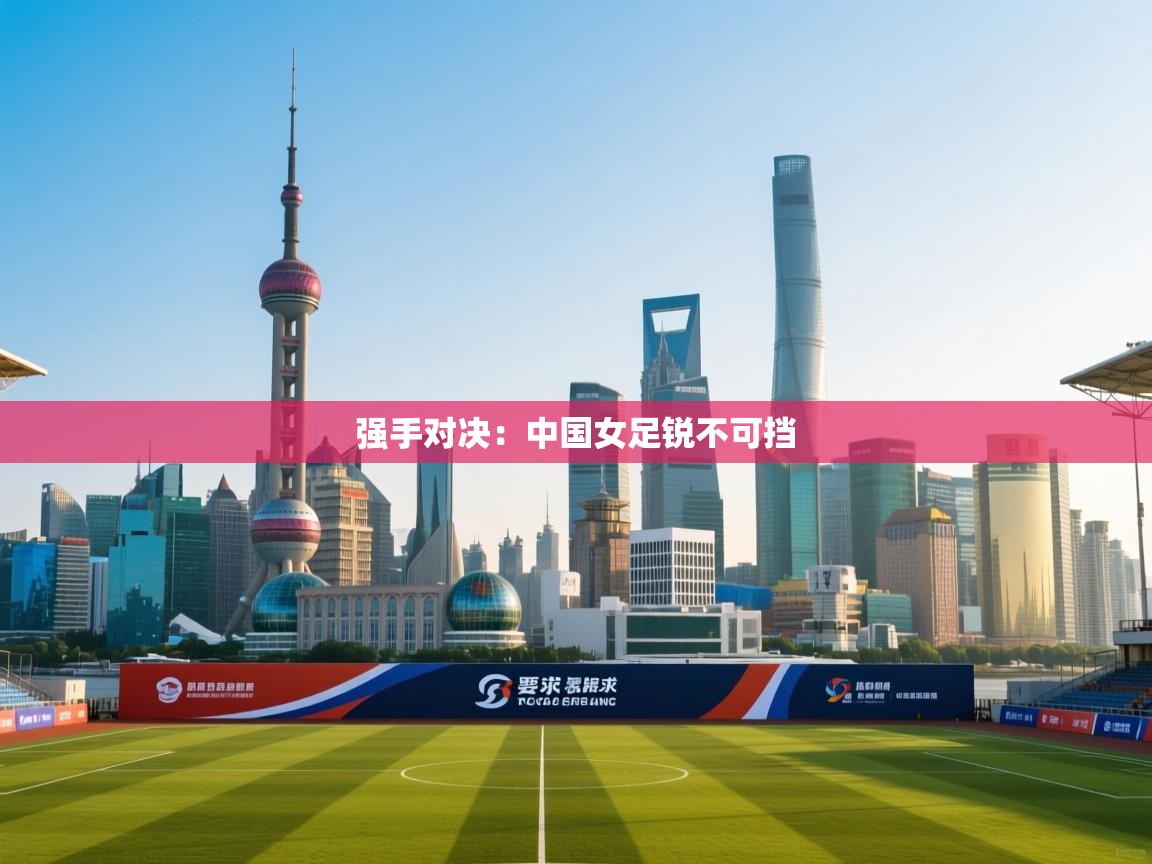 强手对决：中国女足锐不可挡  第2张