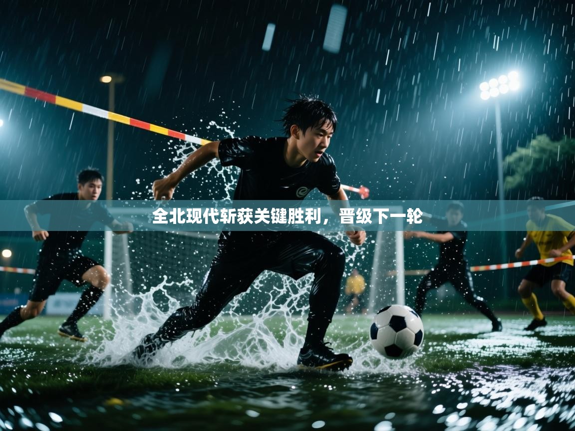 全北现代斩获关键胜利，晋级下一轮